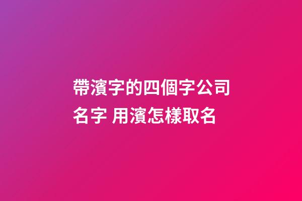 帶濱字的四個字公司名字 用濱怎樣取名-第1張-公司起名-玄機派